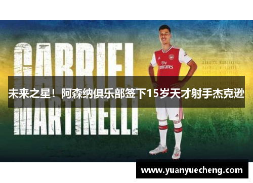 未来之星！阿森纳俱乐部签下15岁天才射手杰克逊